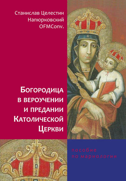 Богородица в вероучении и предании Католической Церкви. Пособие по мариологии - Станислав Целестин Напюрковский OFMConv.