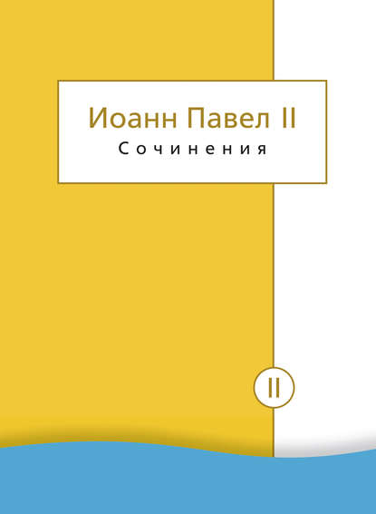 Сочинения. Том II. Энциклики. О святом Иоанне Креста. Молитвенные размышления. Речи и проповеди. Поэзия - Иоанн Павел II