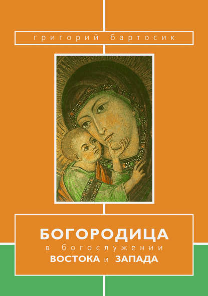 Богородица в богослужении Востока и Запада - Григорий Бартосик OFMConv