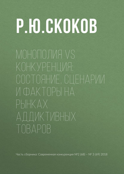 Монополия vs конкуренция: состояние, сценарии и факторы на рынках аддиктивных товаров - Р. Ю. Скоков