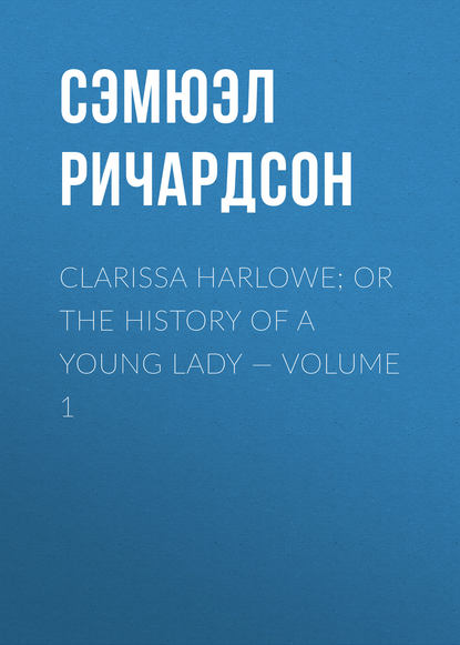 Clarissa Harlowe; or the history of a young lady — Volume 1 — Сэмюэл Ричардсон