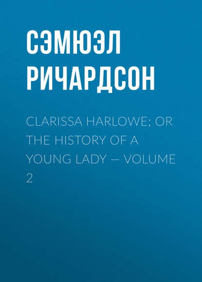 Clarissa Harlowe; or the history of a young lady — Volume 2 — Сэмюэл Ричардсон