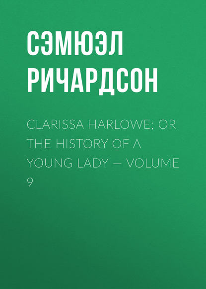 Clarissa Harlowe; or the history of a young lady — Volume 9 — Сэмюэл Ричардсон