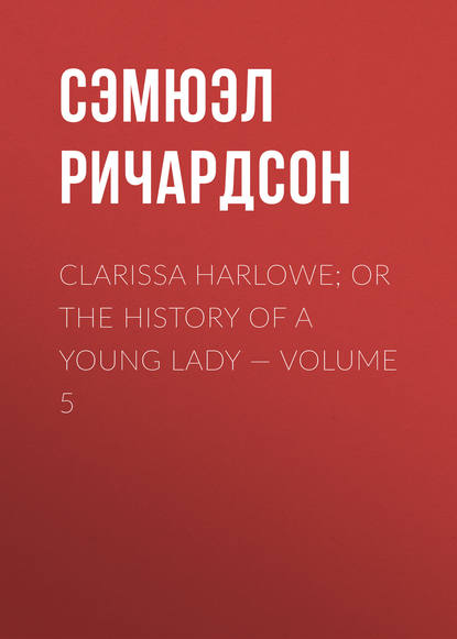 Clarissa Harlowe; or the history of a young lady — Volume 5 - Сэмюэл Ричардсон