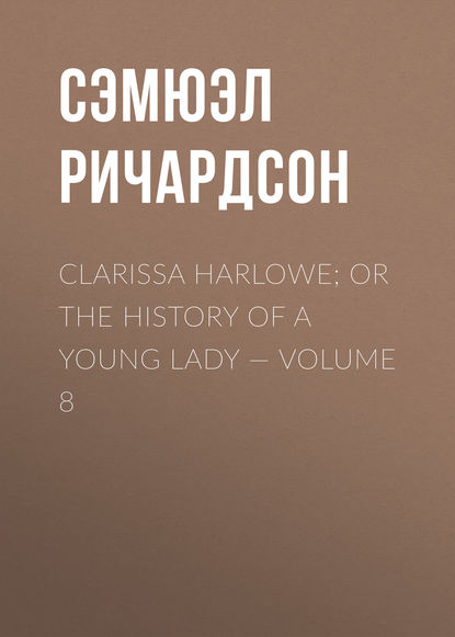 Clarissa Harlowe; or the history of a young lady — Volume 8 - Сэмюэл Ричардсон