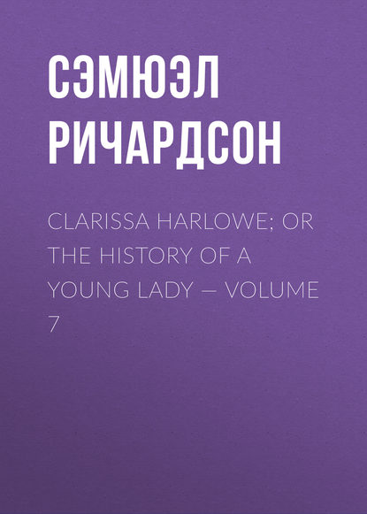 Clarissa Harlowe; or the history of a young lady — Volume 7 — Сэмюэл Ричардсон