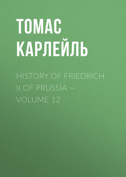 History of Friedrich II of Prussia — Volume 12 - Томас Карлейль