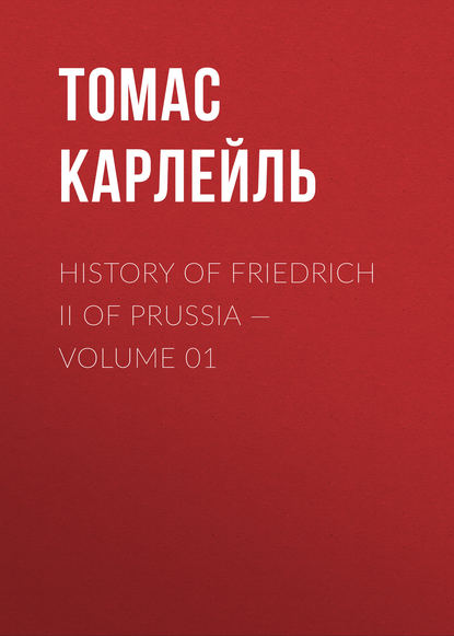 History of Friedrich II of Prussia — Volume 01 — Томас Карлейль