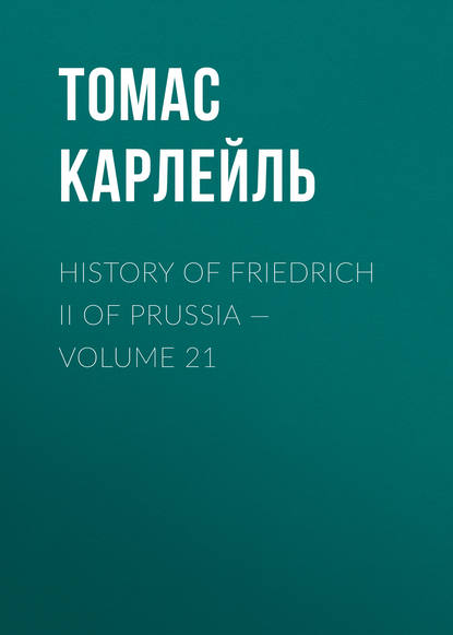 History of Friedrich II of Prussia — Volume 21 — Томас Карлейль