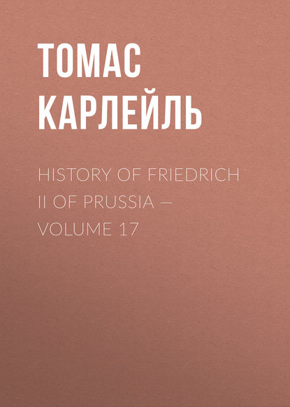 History of Friedrich II of Prussia — Volume 17 - Томас Карлейль