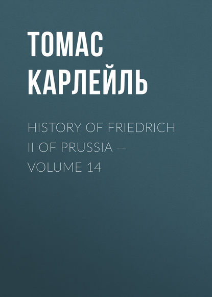 History of Friedrich II of Prussia — Volume 14 - Томас Карлейль