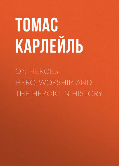 On Heroes, Hero-Worship, and the Heroic in History - Томас Карлейль