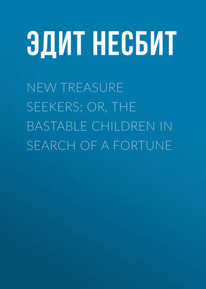 New Treasure Seekers; Or, The Bastable Children in Search of a Fortune - Эдит Несбит