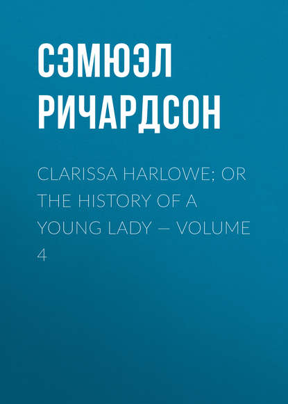 Clarissa Harlowe; or the history of a young lady — Volume 4 — Сэмюэл Ричардсон