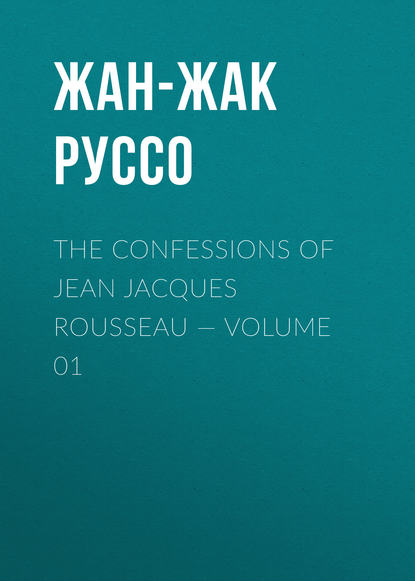 The Confessions of Jean Jacques Rousseau — Volume 01 - Жан-Жак Руссо