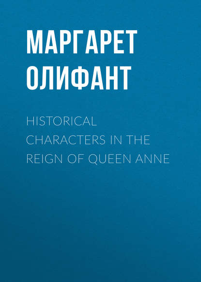 Historical Characters in the Reign of Queen Anne — Маргарет Олифант