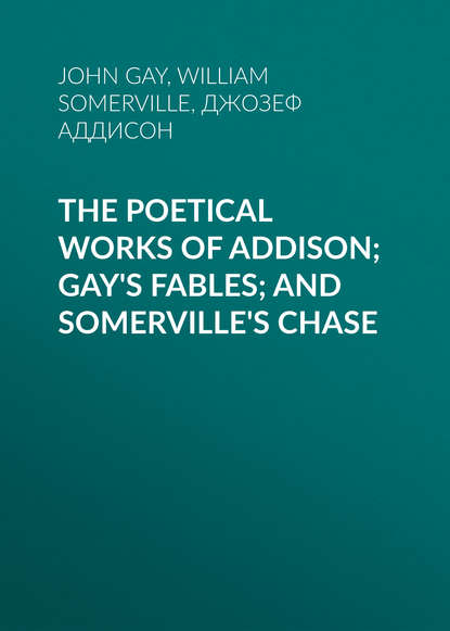 The Poetical Works of Addison; Gay's Fables; and Somerville's Chase — Джозеф Аддисон