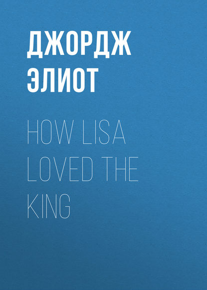 How Lisa Loved the King — Джордж Элиот