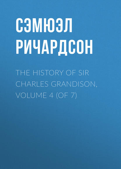 The History of Sir Charles Grandison, Volume 4 (of 7) — Сэмюэл Ричардсон