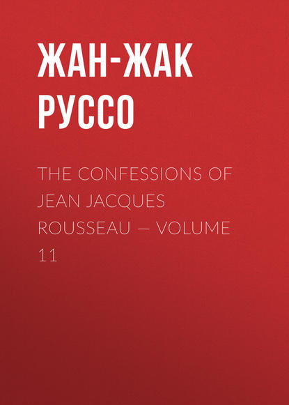 The Confessions of Jean Jacques Rousseau — Volume 11 - Жан-Жак Руссо