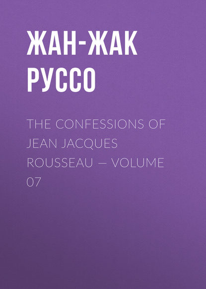 The Confessions of Jean Jacques Rousseau — Volume 07 - Жан-Жак Руссо