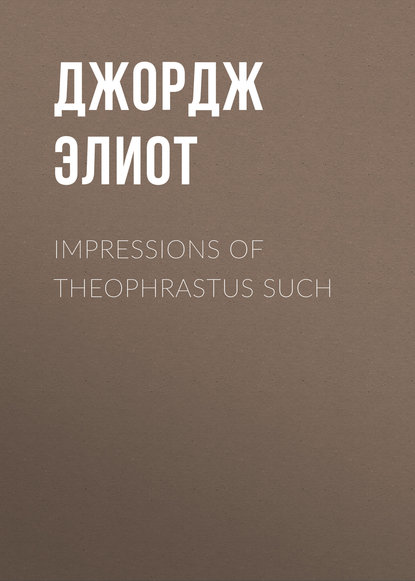 Impressions of Theophrastus Such — Джордж Элиот