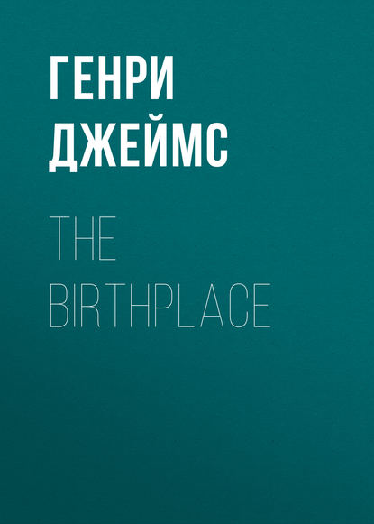 The Birthplace — Генри Джеймс