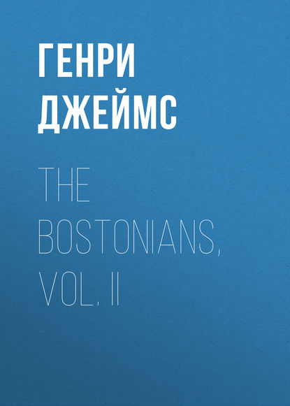 The Bostonians, Vol. II - Генри Джеймс