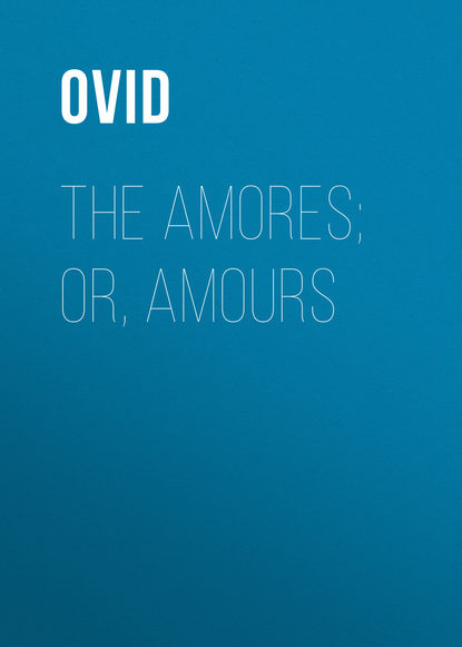 The Amores; or, Amours - Публий Овидий Назон