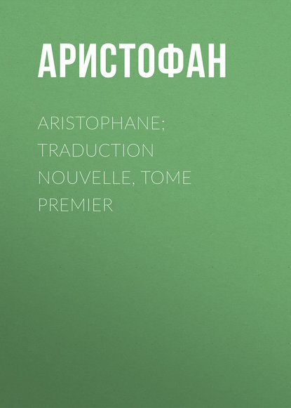 Aristophane; Traduction nouvelle, tome premier - Аристофан