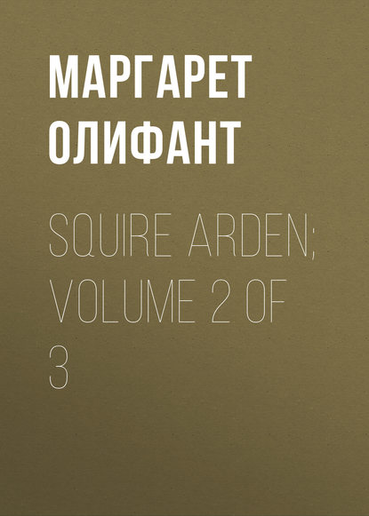 Squire Arden; volume 2 of 3 - Маргарет Олифант