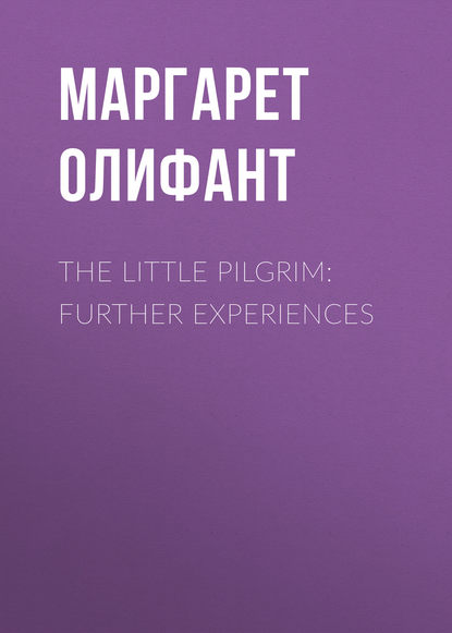 The Little Pilgrim: Further Experiences — Маргарет Олифант