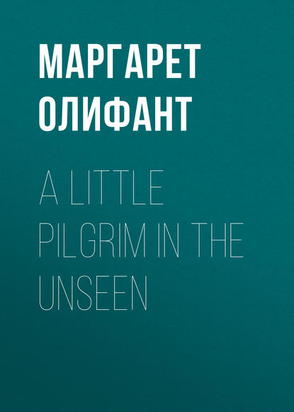 A Little Pilgrim in the Unseen — Маргарет Олифант