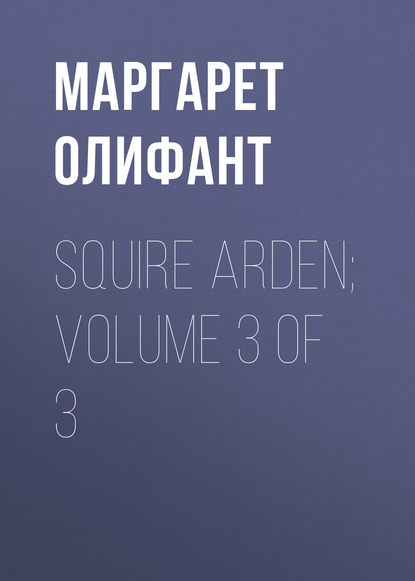 Squire Arden; volume 3 of 3 — Маргарет Олифант