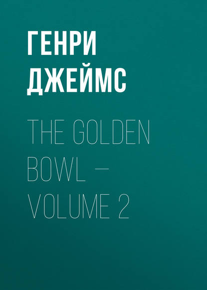 The Golden Bowl — Volume 2 — Генри Джеймс