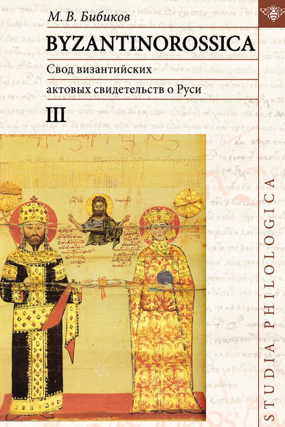 BYZANTINOROSSICA. Свод византийских актовых свидетельств о Руси. Том III — М. В. Бибиков