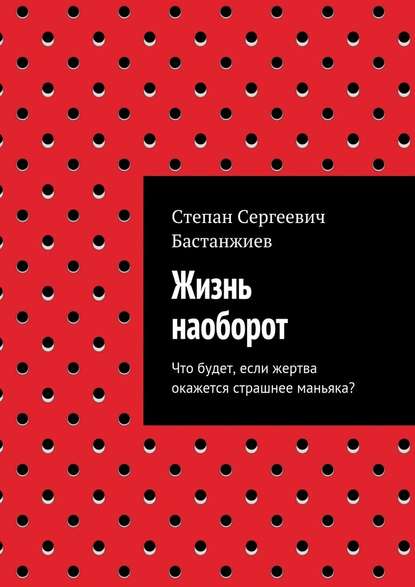 Жизнь наоборот. Что будет, если жертва окажется страшнее маньяка? - Степан Сергеевич Бастанжиев