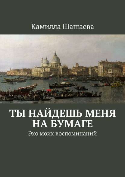 Ты найдешь меня на бумаге. Эхо моих воспоминаний — Камилла Шашаева