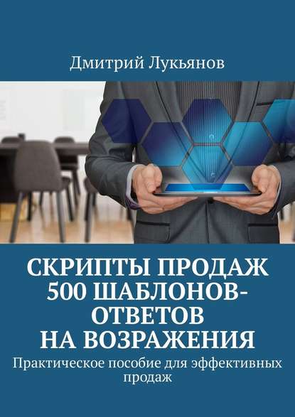 Скрипты продаж. 500 шаблонов-ответов на возражения. Практическое пособие для эффективных продаж — Дмитрий Лукьянов