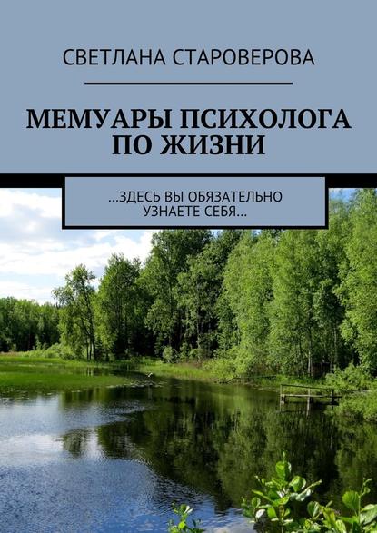 Мемуары психолога по жизни. …здесь вы обязательно узнаете себя… — Светлана Викторовна Староверова