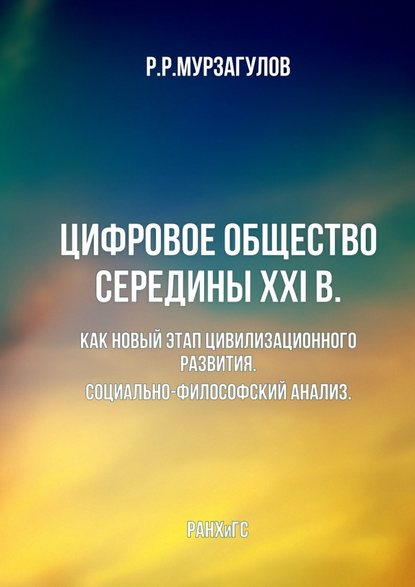 Цифровое общество середины XXI в. Как новый этап цивилизационного развития. Социально-философский анализ — Ростислав Рафкатович Мурзагулов