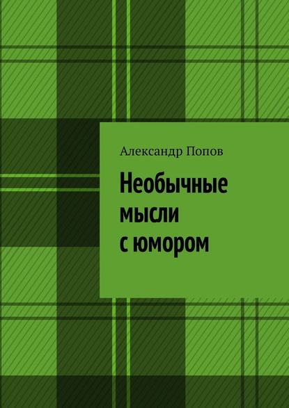 Необычные мысли с юмором - Александр Сергеевич Попов