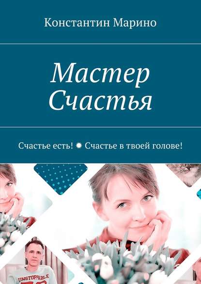 Мастер Счастья. Счастье есть! Счастье в твоей голове! — Константин Марино