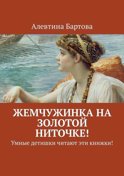 Жемчужинка на золотой ниточке! Умные детишки читают эти книжки! — Алевтина Бартова