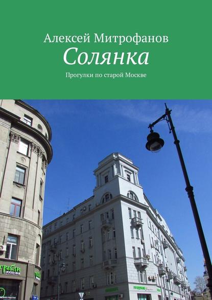 Солянка. Прогулки по старой Москве - Алексей Митрофанов