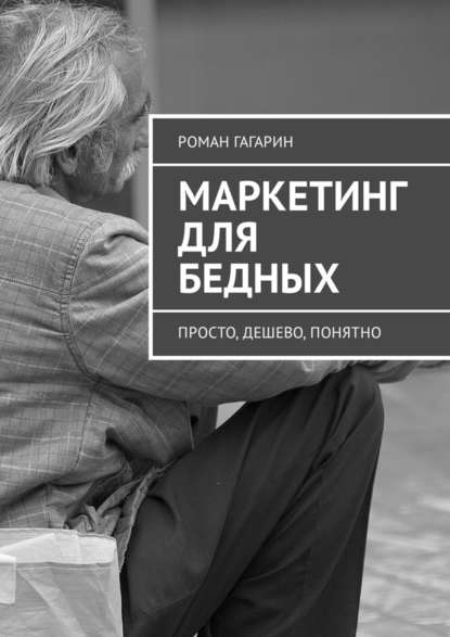 Маркетинг для бедных. Просто, дешево, понятно — Роман Гагарин