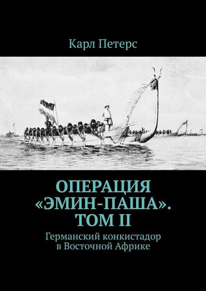 Операция «Эмин-паша». Том II. Германский конкистадор в Восточной Африке - Карл Петерс