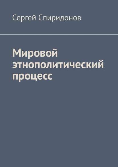 Мировой этнополитический процесс — Сергей Валерьевич Спиридонов