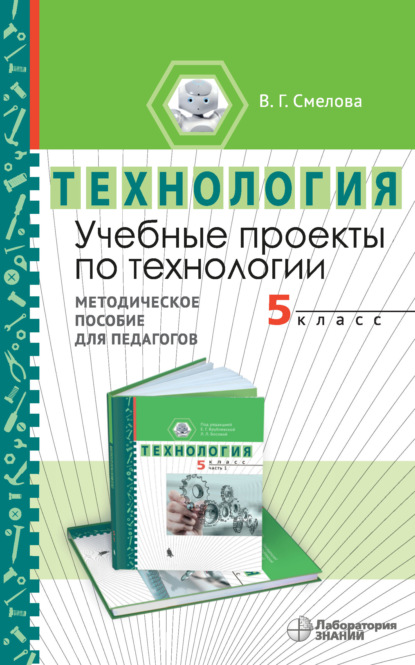 Учебные проекты по технологии. 5 класс. Методическое пособие для педагогов - В. Г. Смелова