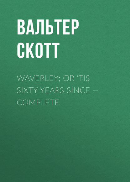 Waverley; Or 'Tis Sixty Years Since — Complete — Вальтер Скотт